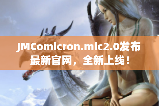 JMComicron.mic2.0发布最新官网，全新上线！