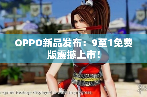 OPPO新品发布：9至1免费版震撼上市！
