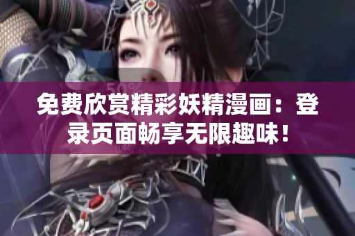 免费欣赏精彩妖精漫画：登录页面畅享无限趣味！