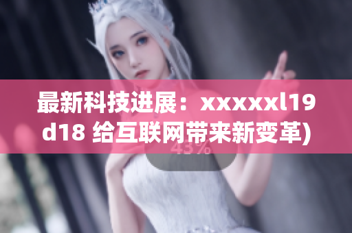 最新科技进展：xxxxxl19d18 给互联网带来新变革)