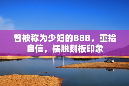 曾被称为少妇的BBB，重拾自信，摆脱刻板印象