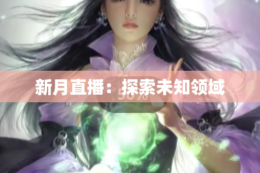 新月直播：探索未知领域