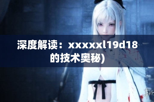 深度解读：xxxxxl19d18的技术奥秘)