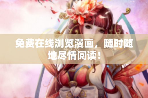 免费在线浏览漫画，随时随地尽情阅读！