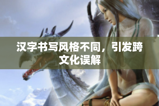 汉字书写风格不同，引发跨文化误解