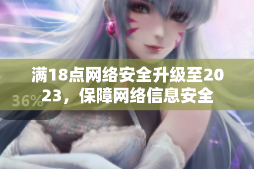 满18点网络安全升级至2023，保障网络信息安全