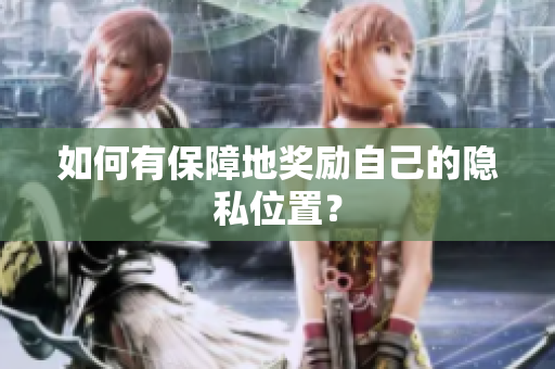 如何有保障地奖励自己的隐私位置？