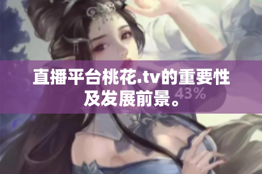 直播平台桃花.tv的重要性及发展前景。