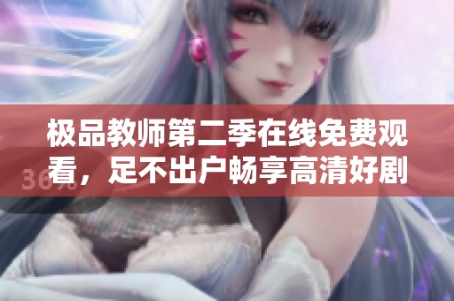 极品教师第二季在线免费观看，足不出户畅享高清好剧