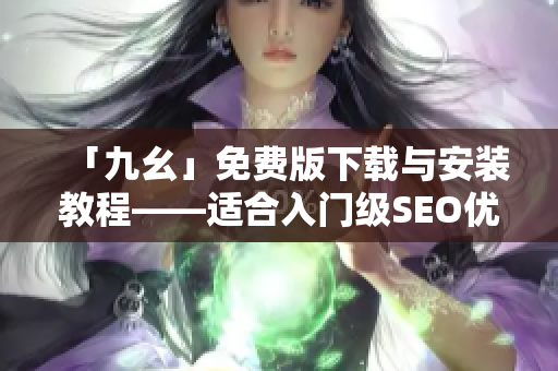 「九幺」免费版下载与安装教程——适合入门级SEO优化者