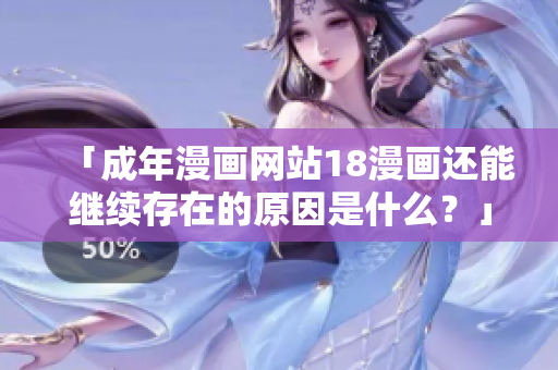「成年漫画网站18漫画还能继续存在的原因是什么？」