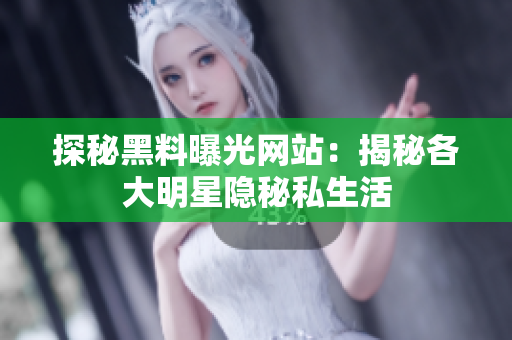 探秘黑料曝光网站：揭秘各大明星隐秘私生活