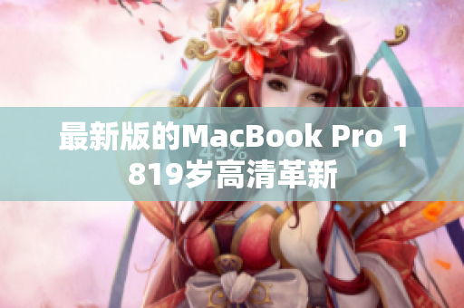 最新版的MacBook Pro 1819岁高清革新