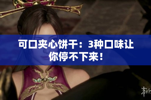 可口夹心饼干：3种口味让你停不下来！