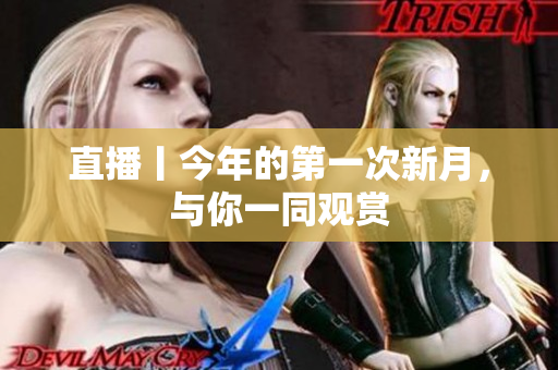 直播丨今年的第一次新月，与你一同观赏