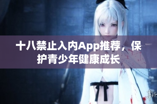 十八禁止入内App推荐，保护青少年健康成长