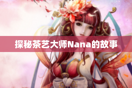 探秘茶艺大师Nana的故事