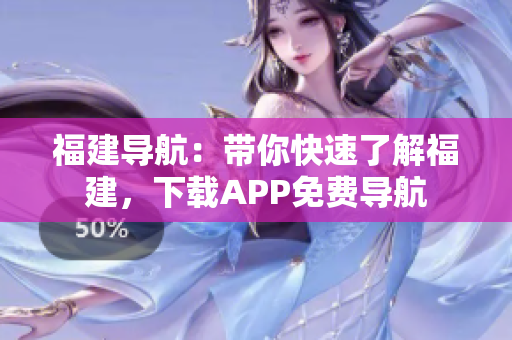 福建导航：带你快速了解福建，下载APP免费导航