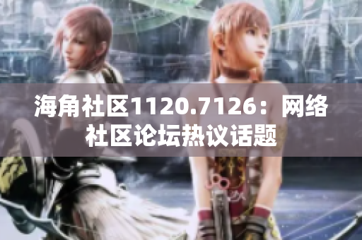 海角社区1120.7126：网络社区论坛热议话题