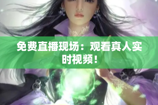 免费直播现场：观看真人实时视频！