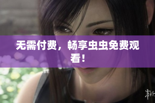 无需付费，畅享虫虫免费观看！