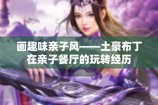 画趣味亲子风——土豪布丁在亲子餐厅的玩转经历