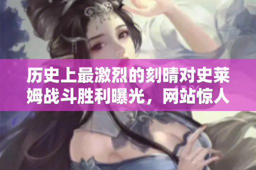 历史上最激烈的刻晴对史莱姆战斗胜利曝光，网站惊人隐藏原因！