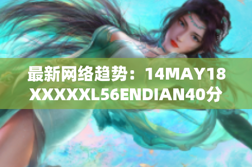 最新网络趋势：14MAY18XXXXXL56ENDIAN40分析