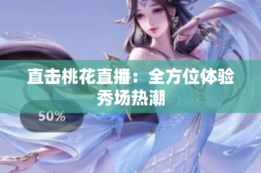直击桃花直播：全方位体验秀场热潮