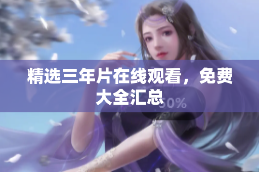 精选三年片在线观看，免费大全汇总
