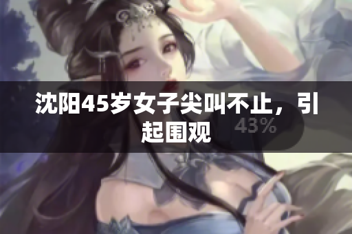 沈阳45岁女子尖叫不止，引起围观