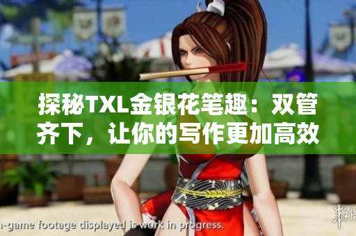 探秘TXL金银花笔趣：双管齐下，让你的写作更加高效