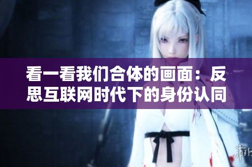 看一看我们合体的画面：反思互联网时代下的身份认同感