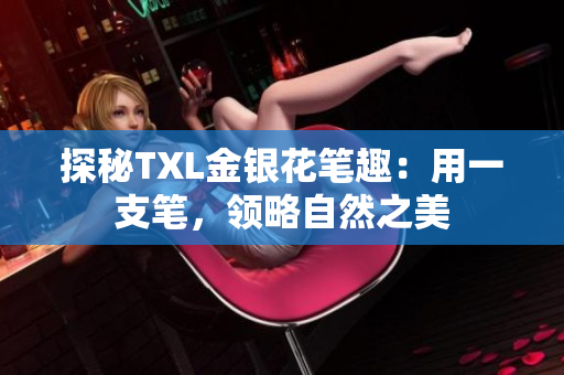 探秘TXL金银花笔趣：用一支笔，领略自然之美