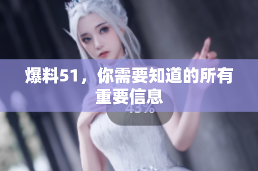 爆料51，你需要知道的所有重要信息