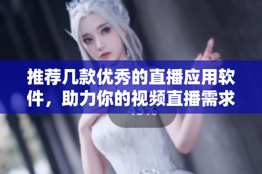 推荐几款优秀的直播应用软件，助力你的视频直播需求