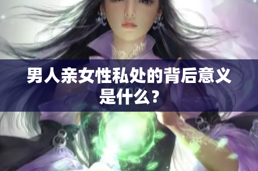 男人亲女性私处的背后意义是什么？