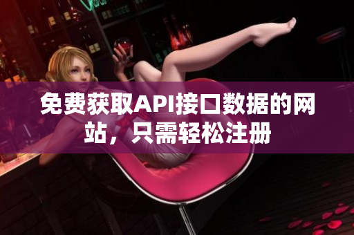 免费获取API接口数据的网站，只需轻松注册