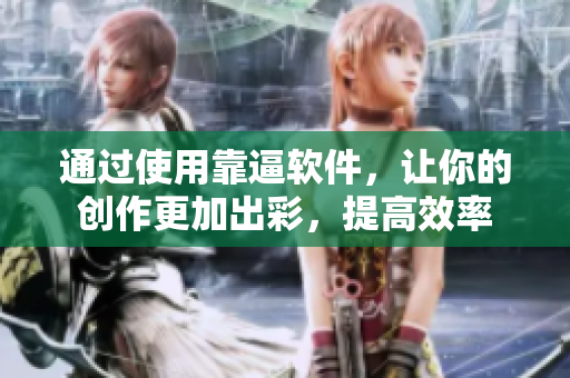 通过使用靠逼软件，让你的创作更加出彩，提高效率