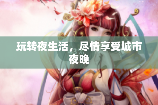 玩转夜生活，尽情享受城市夜晚