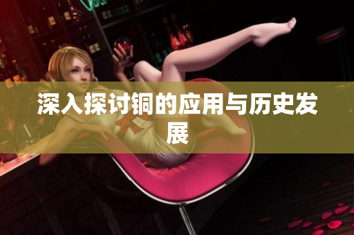 深入探讨铜的应用与历史发展
