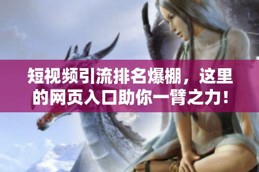 短视频引流排名爆棚，这里的网页入口助你一臂之力！