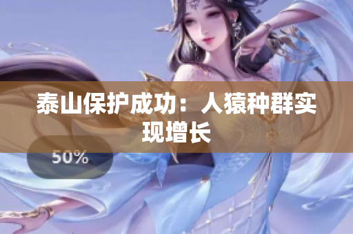 泰山保护成功：人猿种群实现增长
