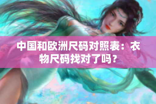 中国和欧洲尺码对照表：衣物尺码找对了吗？