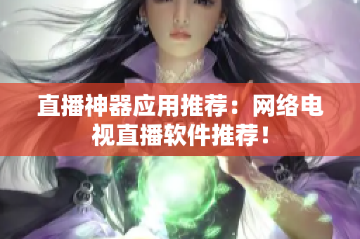 直播神器应用推荐：网络电视直播软件推荐！