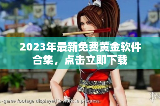 2023年最新免费黄金软件合集，点击立即下载