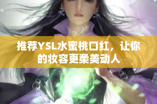 推荐YSL水蜜桃口红，让你的妆容更柔美动人