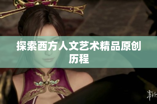 探索西方人文艺术精品原创历程