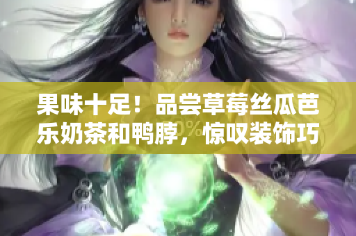 果味十足！品尝草莓丝瓜芭乐奶茶和鸭脖，惊叹装饰巧思