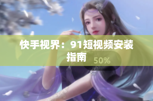 快手视界：91短视频安装指南